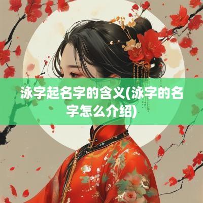 泳字起名字的含义(泳字的名字怎么介绍)