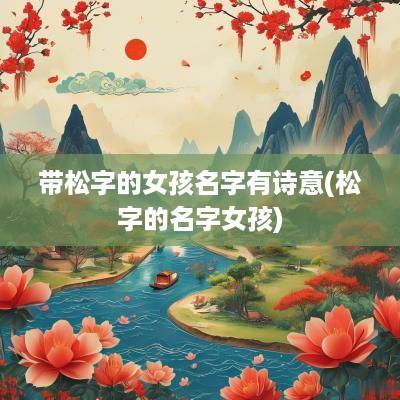 带松字的女孩名字有诗意(松字的名字女孩)