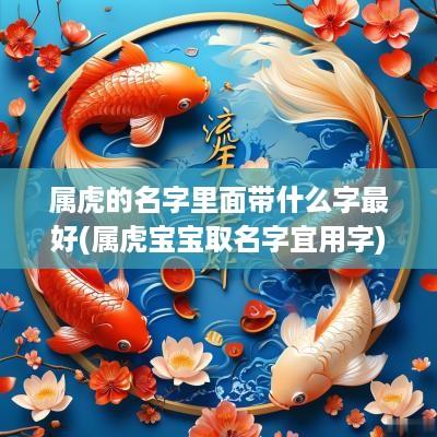属虎的名字里面带什么字最好(属虎宝宝取名字宜用字)