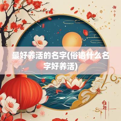 最好养活的名字(俗语什么名字好养活)