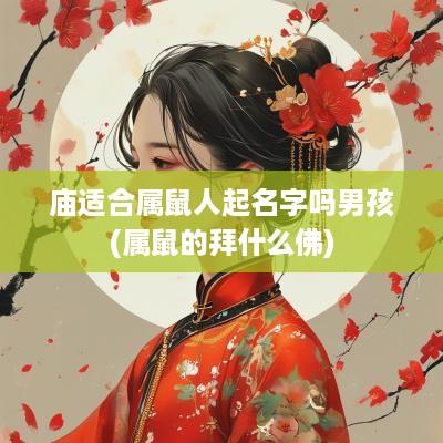 庙适合属鼠人起名字吗男孩(属鼠的拜什么佛)