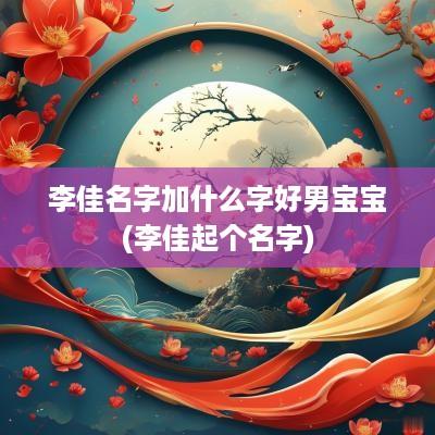 李佳名字加什么字好男宝宝(李佳起个名字)