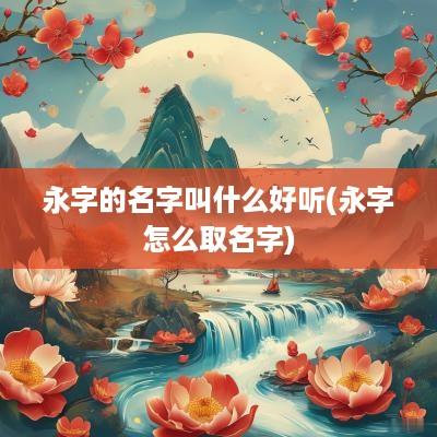 永字的名字叫什么好听(永字怎么取名字)