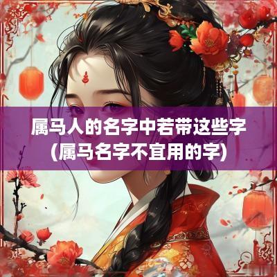 属马人的名字中若带这些字(属马名字不宜用的字)