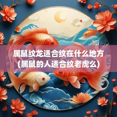 属鼠纹龙适合纹在什么地方(属鼠的人适合纹老虎么)