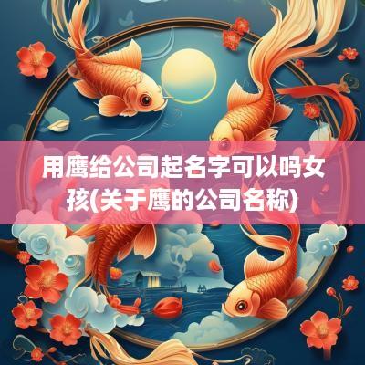 用鹰给公司起名字可以吗女孩(关于鹰的公司名称)