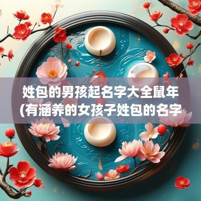 姓包的男孩起名字大全蛇年(有涵养的女孩子姓包的名字)