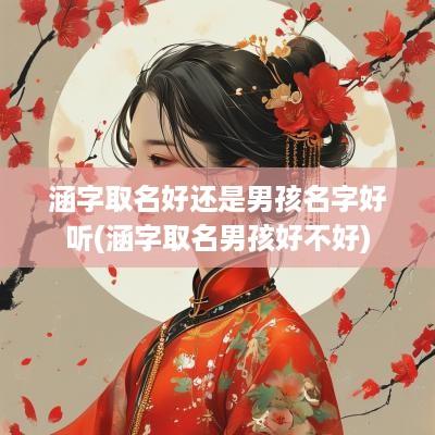 涵字取名好还是男孩名字好听(涵字取名男孩好不好)