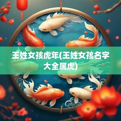 王姓女孩蛇年(王姓女孩名字大全属虎)