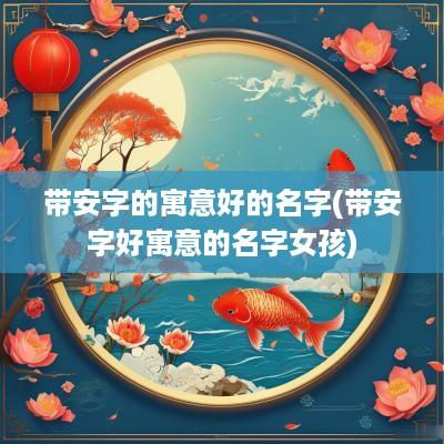 带安字的寓意好的名字(带安字好寓意的名字女孩)