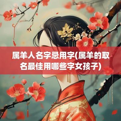 属羊人名字忌用字(属羊的取名最佳用哪些字女孩子)