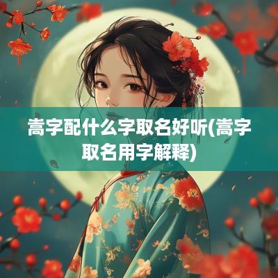 嵩字配什么字取名好听(嵩字取名用字解释)