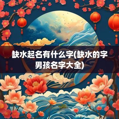 缺水起名有什么字(缺水的字男孩名字大全)