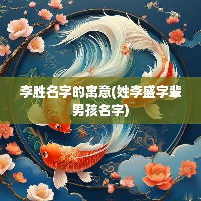 李胜名字的寓意(姓李盛字辈男孩名字)