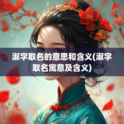 淑字取名的意思和含义(淑字取名寓意及含义)