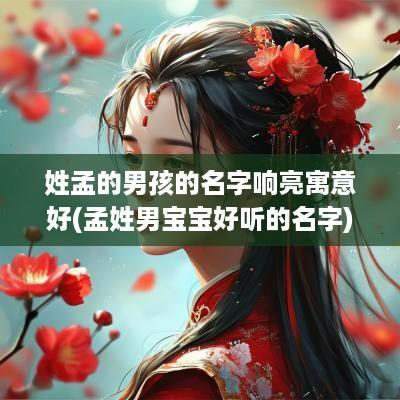 姓孟的男孩的名字响亮寓意好(孟姓男宝宝好听的名字)