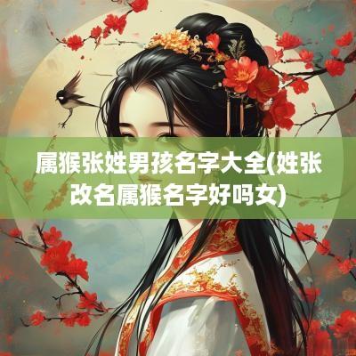属猴张姓男孩名字大全(姓张改名属猴名字好吗女)