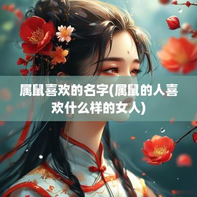 属鼠喜欢的名字(属鼠的人喜欢什么样的女人)