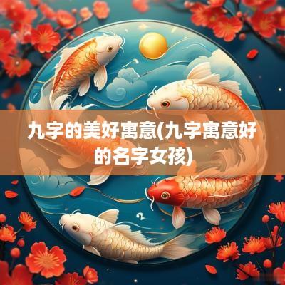 九字的美好寓意(九字寓意好的名字女孩)