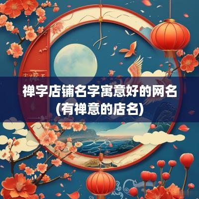 禅字店铺名字寓意好的网名(有禅意的店名)