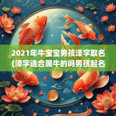 2025年牛宝宝男孩泽字取名(泽字适合属牛的吗男孩起名大全)