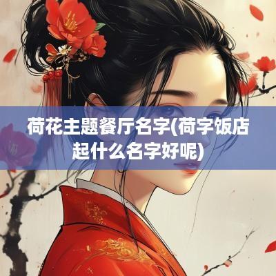 荷花主题餐厅名字(荷字饭店起什么名字好呢)