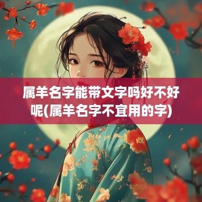 属羊名字能带文字吗好不好呢(属羊名字不宜用的字)