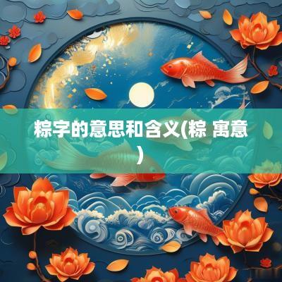 粽字的意思和含义(粽 寓意)