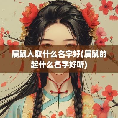 属鼠人取什么名字好(属鼠的起什么名字好听)