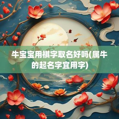 牛宝宝用祺字取名好吗(属牛的起名字宜用字)