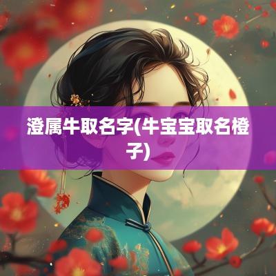 澄属牛取名字(牛宝宝取名橙子)