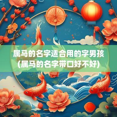 属马的名字适合用的字男孩(属马的名字带口好不好)