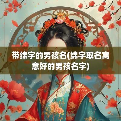 带绵字的男孩名(绵字取名寓意好的男孩名字)