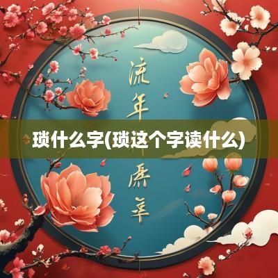 琐什么字(琐这个字读什么)