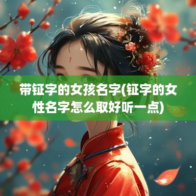 带钲字的女孩名字(钲字的女性名字怎么取好听一点)