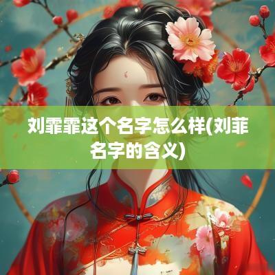刘霏霏这个名字怎么样(刘菲名字的含义)