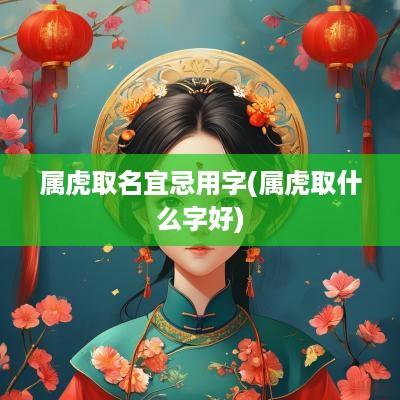 属虎取名宜忌用字(属虎取什么字好)