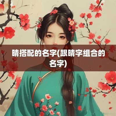 晴搭配的名字(跟晴字组合的名字)