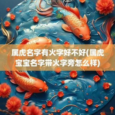 属虎名字有火字好不好(属虎宝宝名字带火字旁怎么样)
