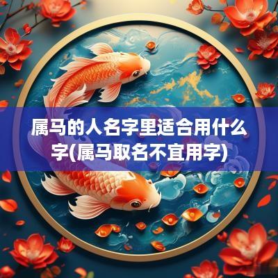 属马的人名字里适合用什么字(属马取名不宜用字)