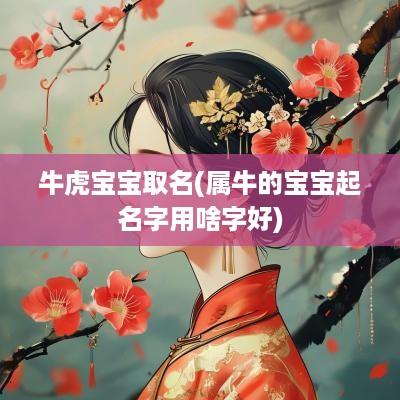 牛虎宝宝取名(属牛的宝宝起名字用啥字好)