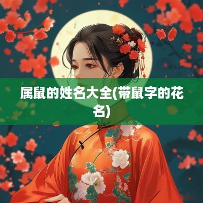 属鼠的姓名大全(带鼠字的花名)