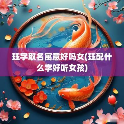 珏字取名寓意好吗女(珏配什么字好听女孩)