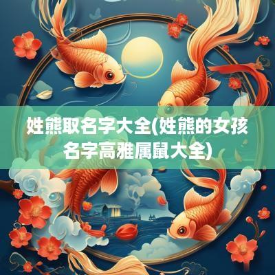 姓熊取名字大全(姓熊的女孩名字高雅属鼠大全)
