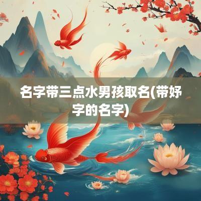 名字带三点水男孩取名(带妤字的名字)