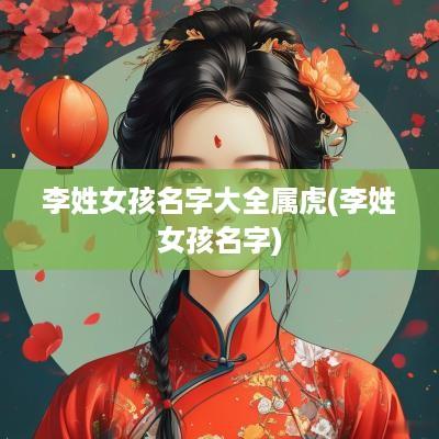李姓女孩名字大全属虎(李姓女孩名字)