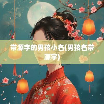 带源字的男孩小名(男孩名带源字)