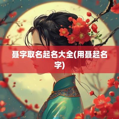 聂字取名起名大全(用聂起名字)