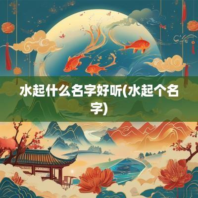 水起什么名字好听(水起个名字)