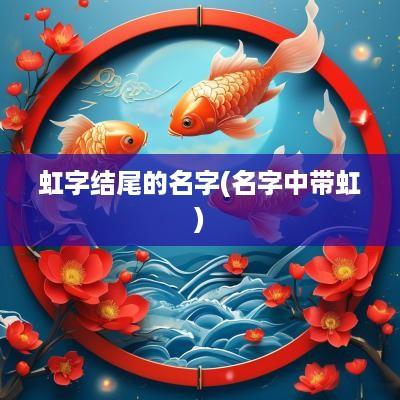 虹字结尾的名字(名字中带虹)